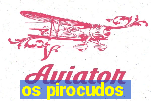 os pirocudos